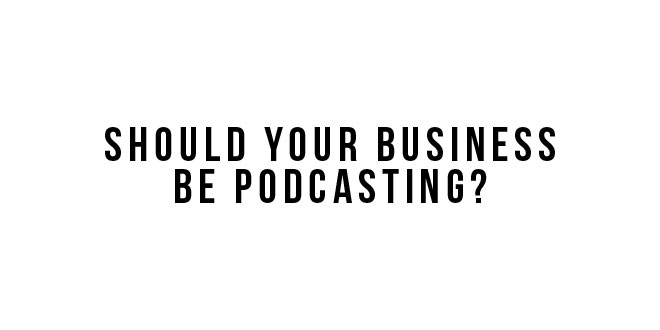 should your business create a podcast