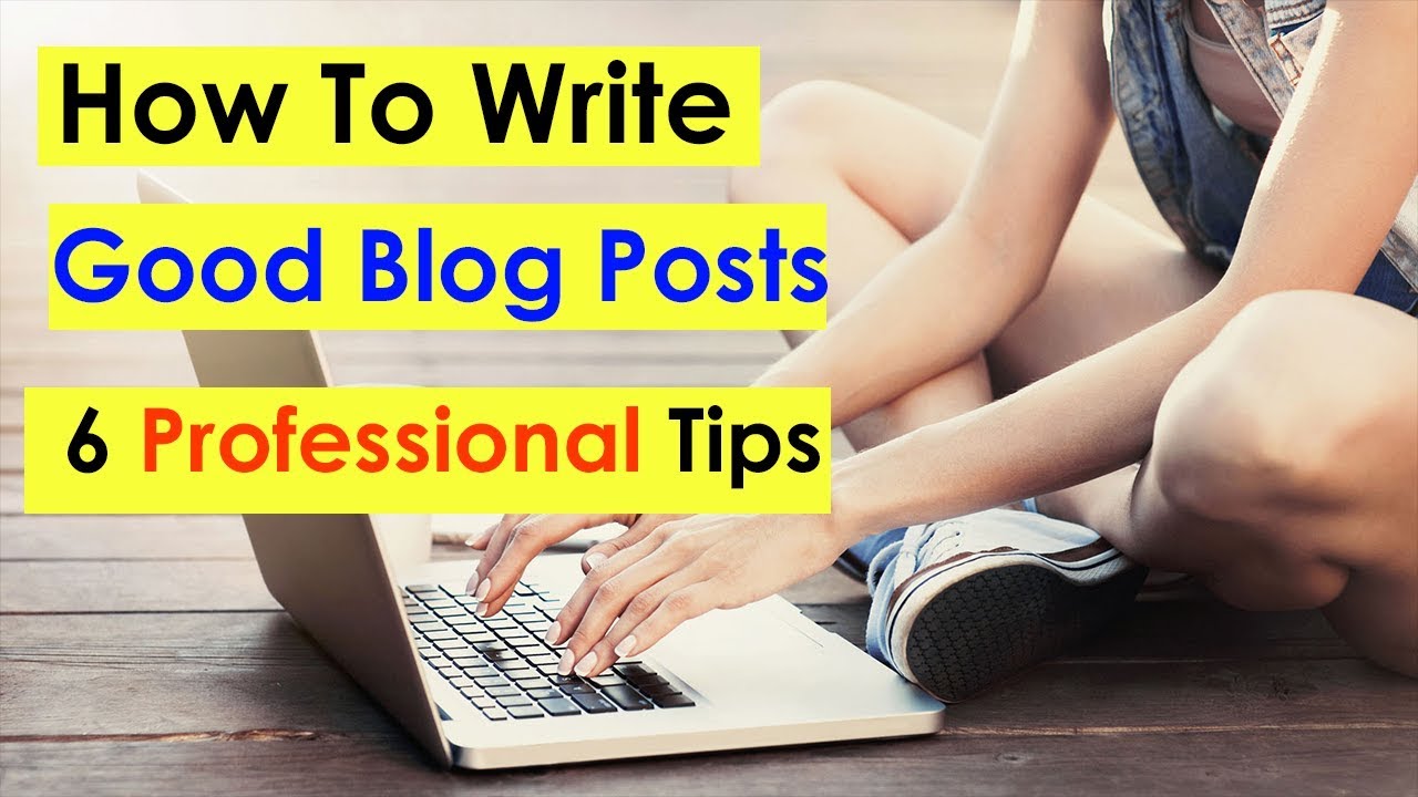 How To Write Good Blog Posts | SEO Friendly Content | 6 Professional Tips