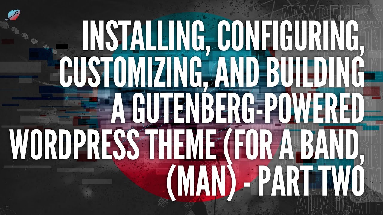 Installing, Configuring, Customizing, and Building A Gutenberg-Powered Wordpress Theme - Part 2