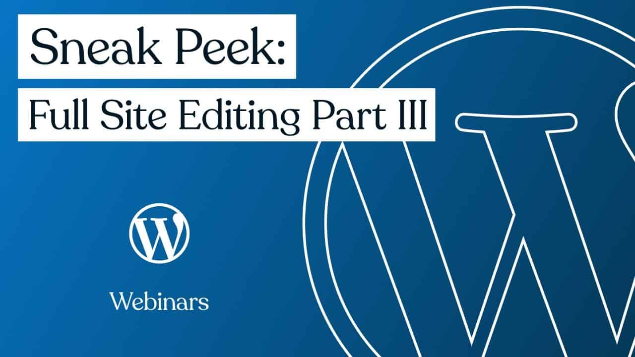 Sneak Peek: Full Site Editing Part III | WordPress.com Webinars