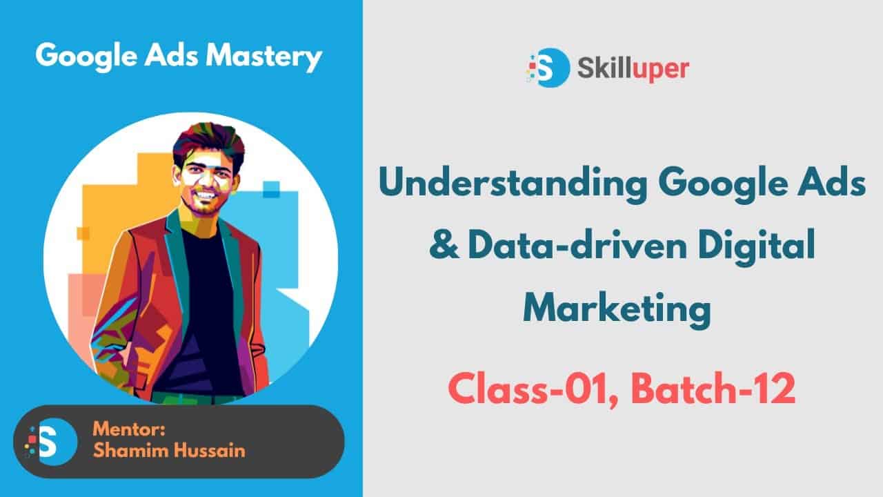 Class-01(Batch-12) Understanding Google Ads & Data-driven Digital Marketing