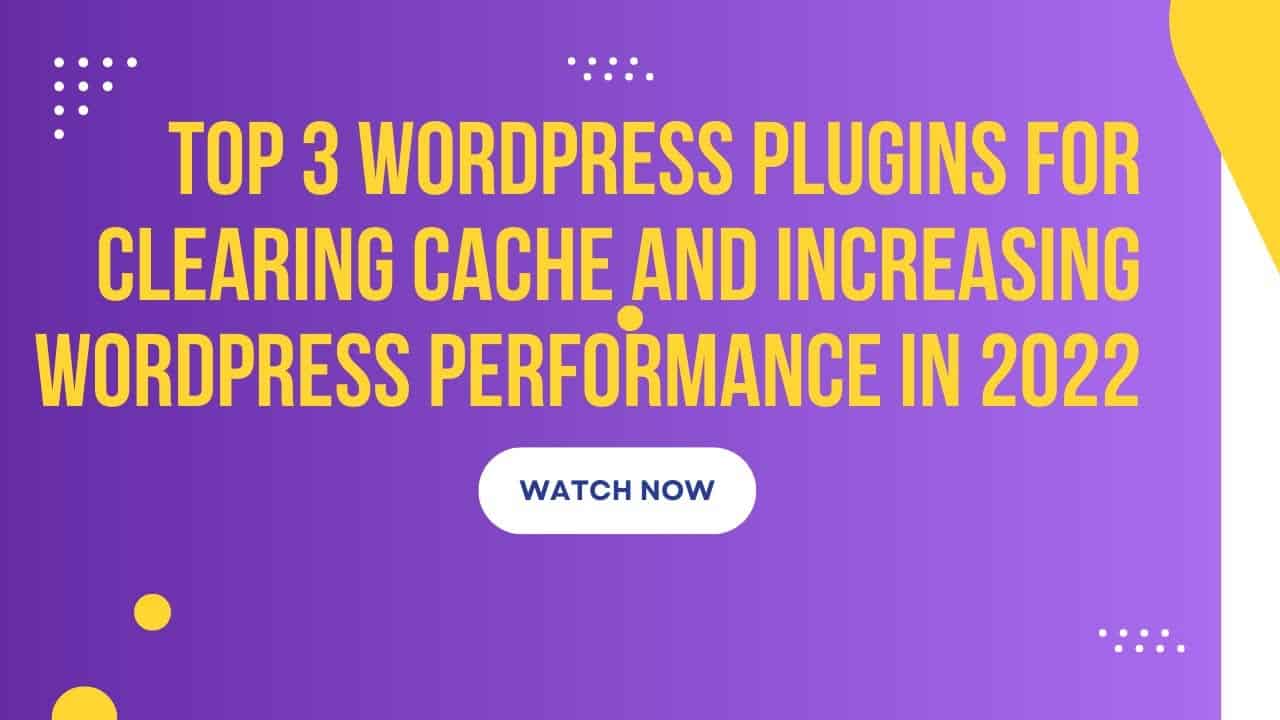 Top 3 Wordpress Plugins For Clearing Cache And Increasing Wordpress Performance In 2022
