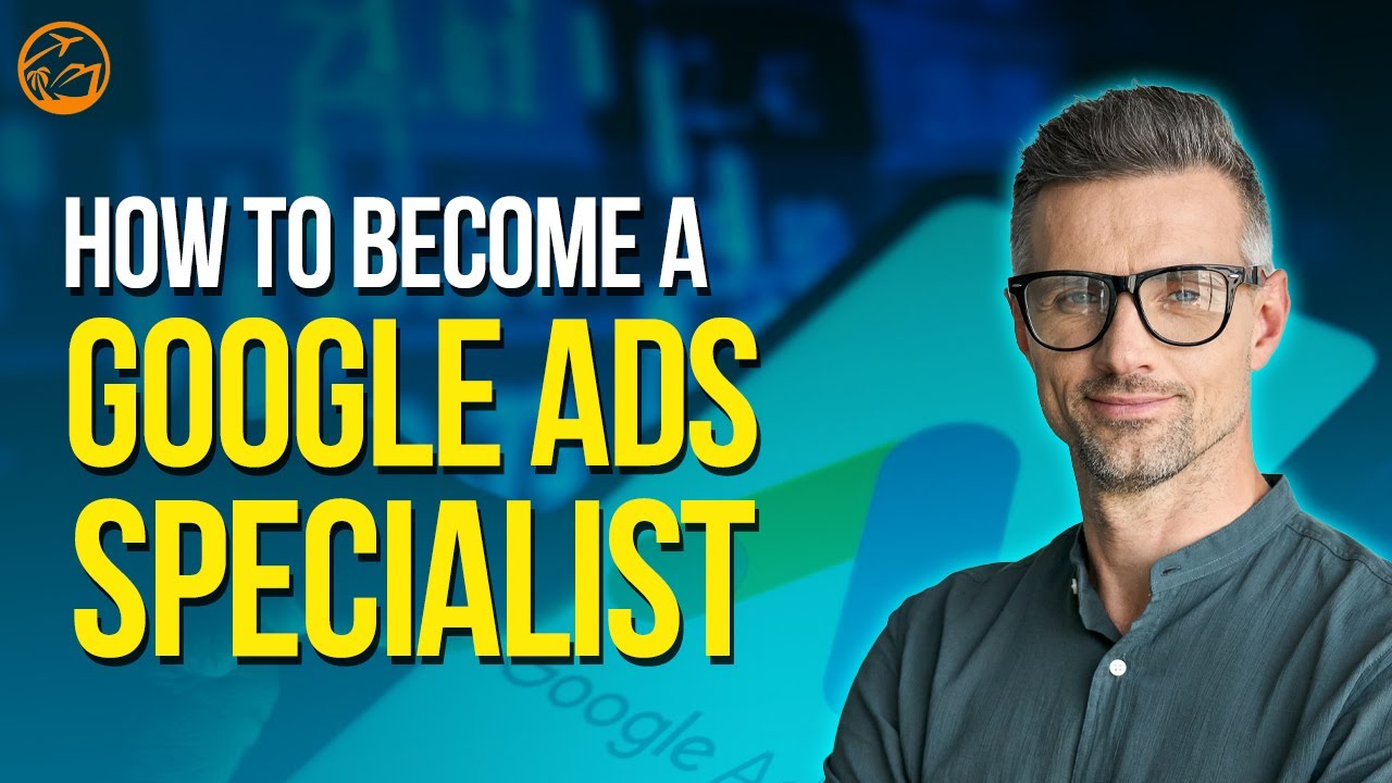How To Become a Google Ads Specialist